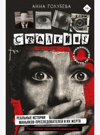 Сталкинг. Реальные истории маньяков-преследователей и их жертв. Психология навязчивой одержимости