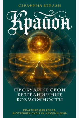 Крайон. Пробудите свои безграничные возможности. Практики для роста внутренней силы на каждый день