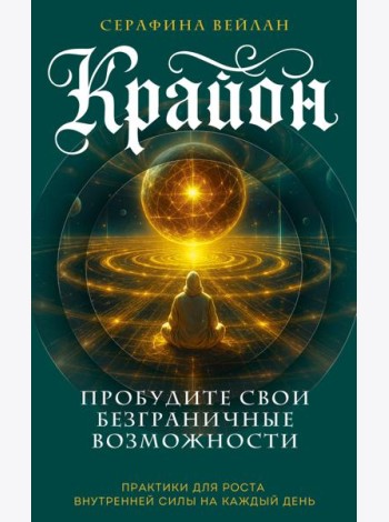 Крайон. Пробудите свои безграничные возможности. Практики для роста внутренней силы на каждый день