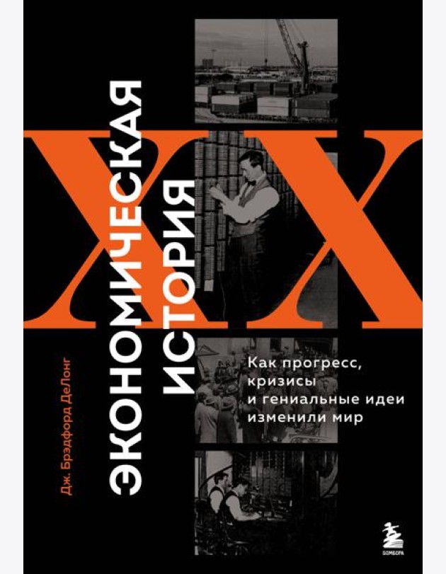 Экономическая история XX века. Как прогресс, кризисы и гениальные идеи изменили мир