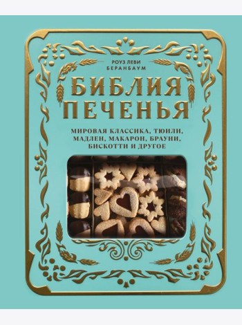 Библия печенья. Мировая классика, тюили, мадлен, макарон, брауни, бискотти и другое