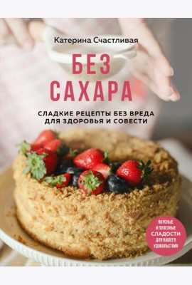 Без сахара. Сладкие рецепты без вреда для здоровья и совести