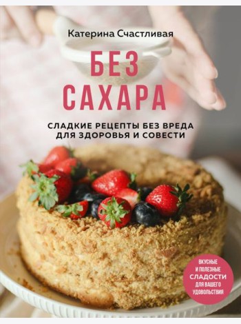 Без сахара. Сладкие рецепты без вреда для здоровья и совести