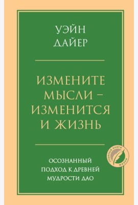 Измените мысли - изменится и жизнь. Осознанный подход к древней мудрости ДАО