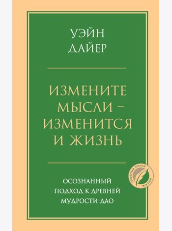 Измените мысли - изменится и жизнь. Осознанный подход к древней мудрости ДАО