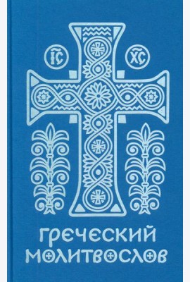 Греческий молитвослов. Молитвы на всякое время дня, недели и года. Полное собрание молитв ко Святому Причащению
