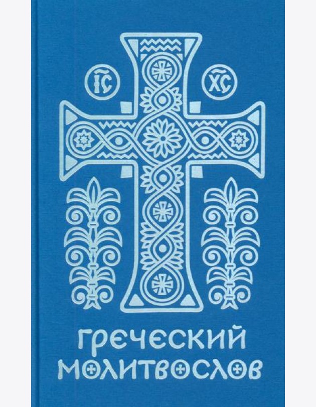 Греческий молитвослов. Молитвы на всякое время дня, недели и года. Полное собрание молитв ко Святому Причащению