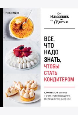 Все, что надо знать, чтобы стать кондитером.100 ответов, советов и схем, чтобы преодолеть все трудности с выпечкой