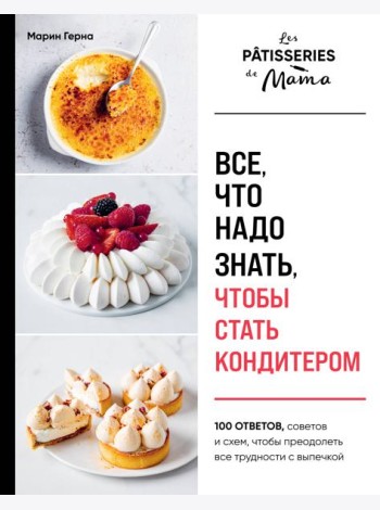 Все, что надо знать, чтобы стать кондитером.100 ответов, советов и схем, чтобы преодолеть все трудности с выпечкой