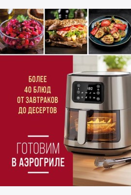 Готовим в аэрогриле. Более 40 блюд от завтраков до десертов