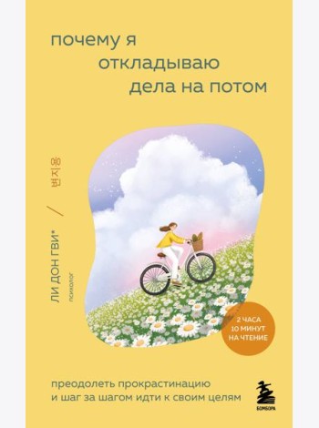 Почему я откладываю дела на потом. Преодолеть прокрастинацию и шаг за шагом идти к своим целям