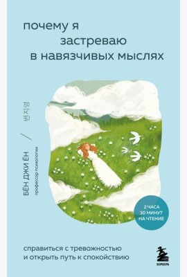 Почему я застреваю в навязчивых мыслях. Справиться с тревожностью и открыть путь к спокойствию