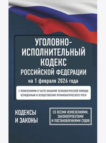 Уголовно-исполнительный кодекс Российской Федерации на 1 февраля 2026 года. Со всеми изменениями, законопроектами и постановлениями судов