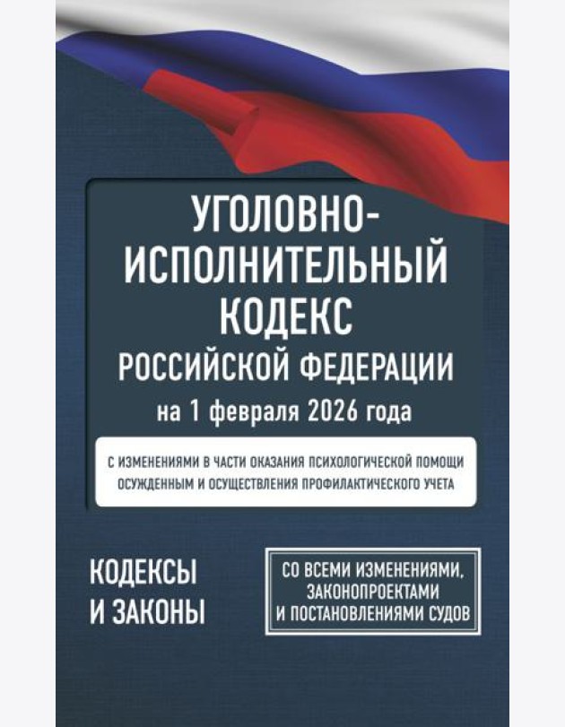 Уголовно-исполнительный кодекс Российской Федерации на 1 февраля 2026 года. Со всеми изменениями, законопроектами и постановлениями судов