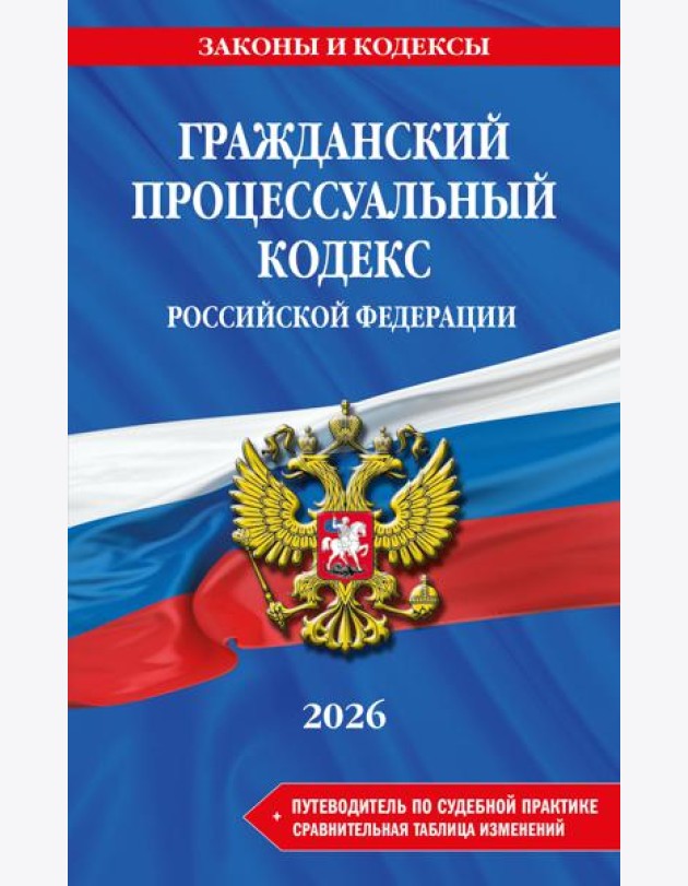 Гражданский процессуальный кодекс РФ. В ред. на 2026 год с табл. изм. и указ. суд. практ. / ГПК РФ