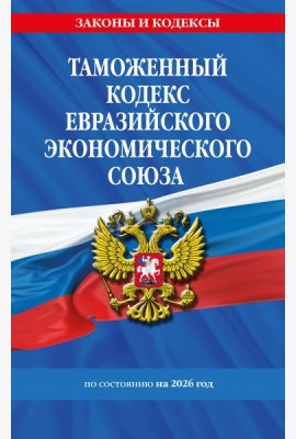 Таможенный кодекс Евразийского экономического союза по сост. на 2026 / ТКЕЭС