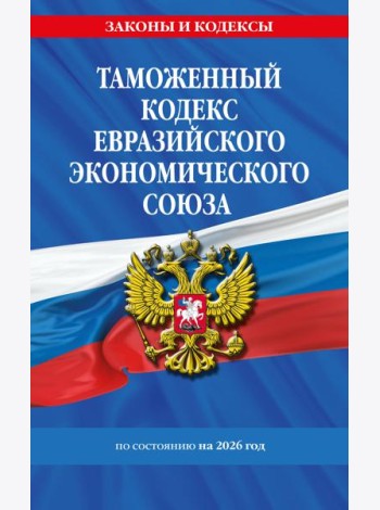 Таможенный кодекс Евразийского экономического союза по сост. на 2026 / ТКЕЭС
