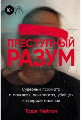Преступный разум: Судебный психиатр о маньяках, психопатах, убийцах и природе насилия