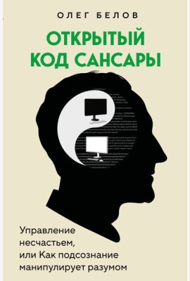 Открытый код сансары. Управление несчастьем или как подсознание манипулирует разумом
