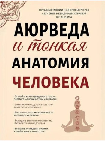 Аюрведа и тонкая анатомия человека. Путь к гармонии и здоровью через изучение невидимых структур организма