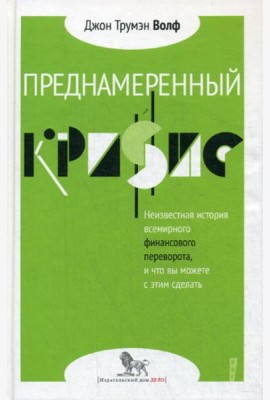 Преднамеренный кризис: неизвестная история всемирного финансового переворота, и что вы можете с этим сделать