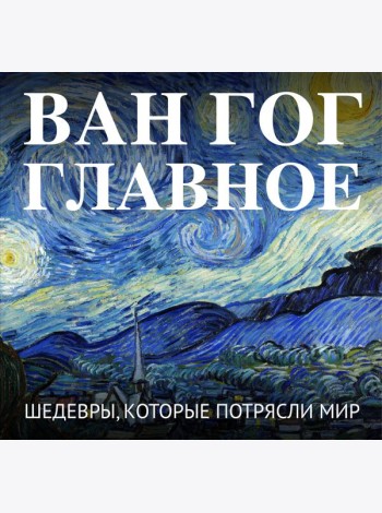 Ван Гог. Главное. Шедевры, которые потрясли мир