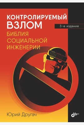 Контролируемый взлом. Библия социальной инженерии. 3-е изд., перераб. и доп
