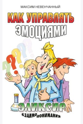 Как управлять эмоциями. Эликсир взаимопонимания. 3-е изд