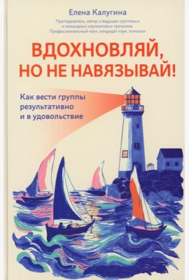 Вдохновляй, но не навязывай!: как вести группы результативно и в удовольствие