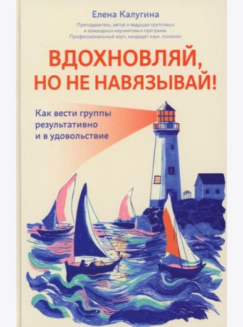 Вдохновляй, но не навязывай!: как вести группы результативно и в удовольствие