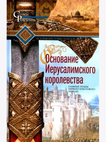 Основание Иерусалимского королевства. Главные этапы Первого крестового похода