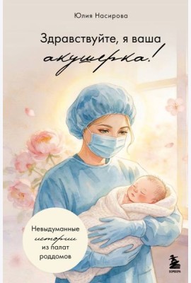 Здравствуйте, я ваша акушерка! Невыдуманные истории из палат роддомов