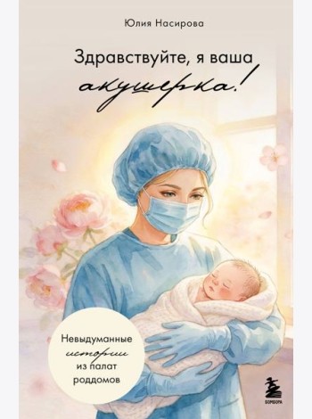 Здравствуйте, я ваша акушерка! Невыдуманные истории из палат роддомов