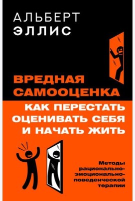 Вредная самооценка. Как перестать оценивать себя и начать жить. Методы рационально-эмоционально-поведенческой терапии. 2-е изд
