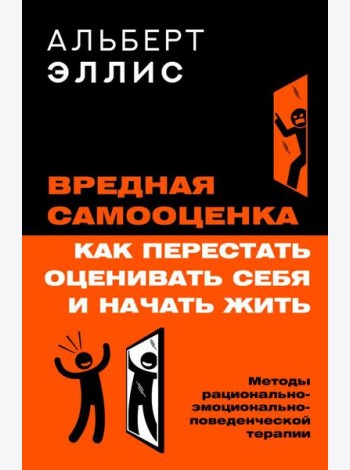 Вредная самооценка. Как перестать оценивать себя и начать жить. Методы рационально-эмоционально-поведенческой терапии. 2-е изд