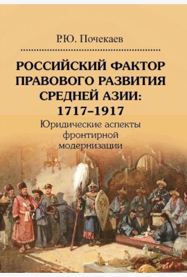 Российский фактор правового развития Средней Азии: 1717-1917. Юридические аспекты фронтирной модернизации. 2-е изд