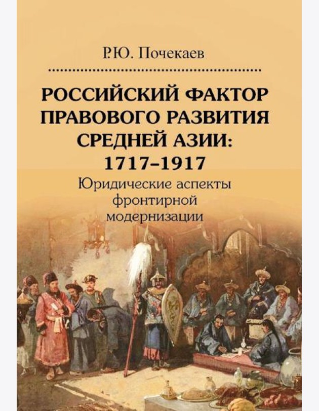 Российский фактор правового развития Средней Азии: 1717-1917. Юридические аспекты фронтирной модернизации. 2-е изд