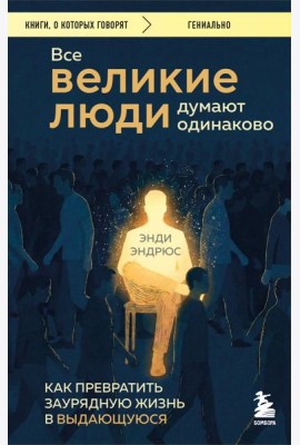 Все великие люди думают одинаково. Как превратить заурядную жизнь в выдающуюся