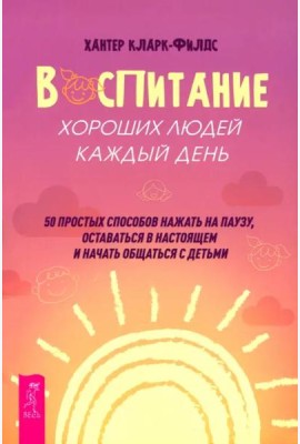 Воспитание хороших людей каждый день: 50 простых способов нажать на паузу (6537)