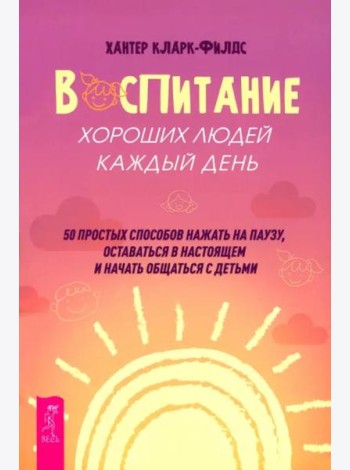 Воспитание хороших людей каждый день: 50 простых способов нажать на паузу (6537)