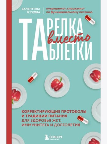 Тарелка вместо таблетки. Корректирующие протоколы и традиции питания для здоровья ЖКТ, иммунитета и долголетия
