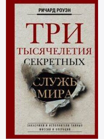 Три тысячелетия секретных служб мира. Заказчики и исполнители тайных миссий и операций