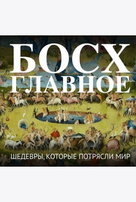 Босх. Главное. Шедевры, которые потрясли мир