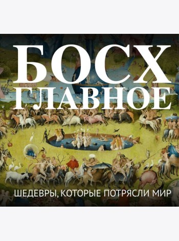 Босх. Главное. Шедевры, которые потрясли мир
