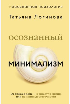 Осознанный минимализм. От хаоса в доме - к смыслу в жизни, или принцип достаточности