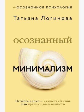 Осознанный минимализм. От хаоса в доме - к смыслу в жизни, или принцип достаточности
