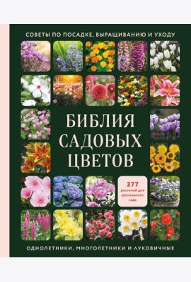 Библия садовых цветов. Однолетники, многолетники и луковичные. Советы по посадке, выращиванию и уходу