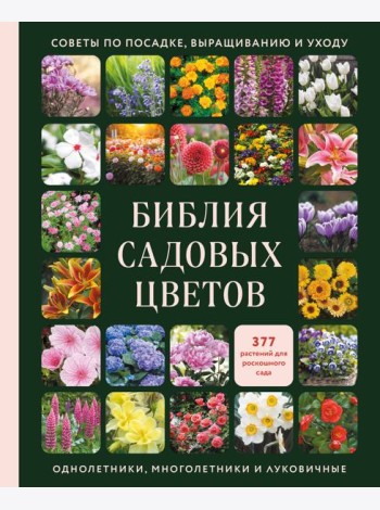 Библия садовых цветов. Однолетники, многолетники и луковичные. Советы по посадке, выращиванию и уходу