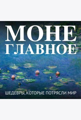 Моне. Главное. Шедевры, которые потрясли мир