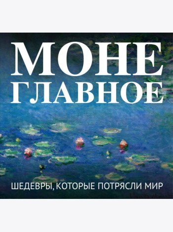 Моне. Главное. Шедевры, которые потрясли мир